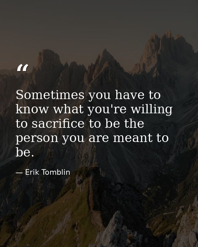 Sometimes you have to know what you're willing to sacrifice to be the person you are meant to be. — Erik Tomblin