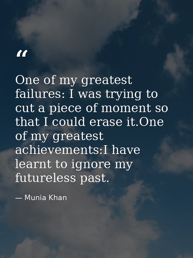 One of my greatest failures: I was trying to cut a piece of moment so that I could erase it.One of my greatest achieveme — Munia Khan