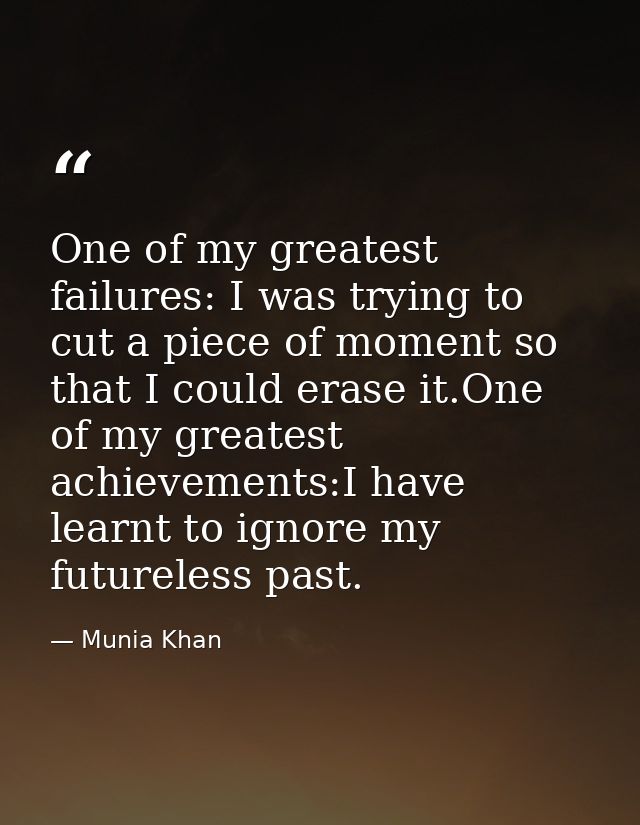 One of my greatest failures: I was trying to cut a piece of moment so that I could erase it.One of my greatest achieveme — Munia Khan