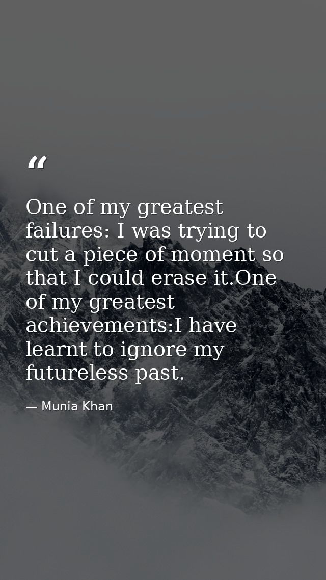 One of my greatest failures: I was trying to cut a piece of moment so that I could erase it.One of my greatest achieveme — Munia Khan