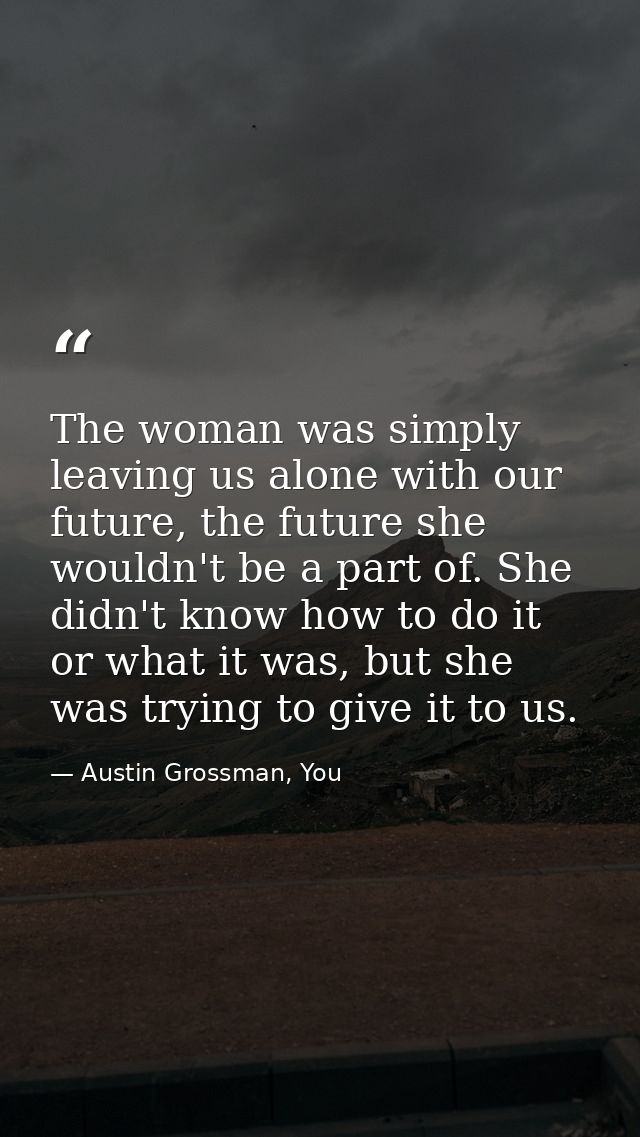 The woman was simply leaving us alone with our future, the future she wouldn't be a part of. She didn't know how to do i — Austin Grossman, You
