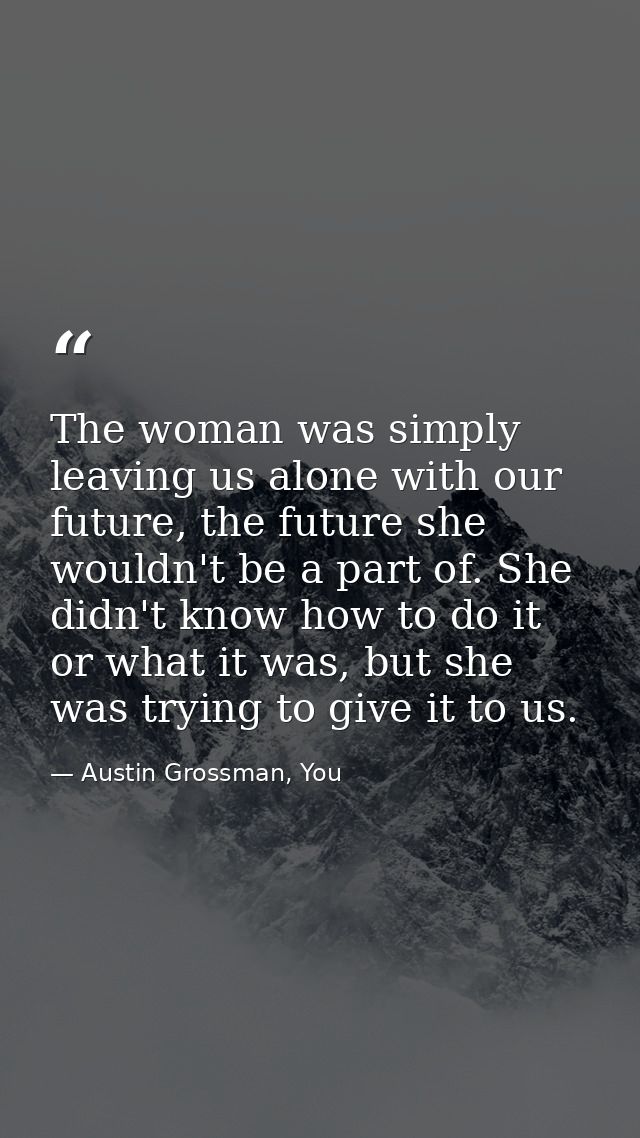 The woman was simply leaving us alone with our future, the future she wouldn't be a part of. She didn't know how to do i — Austin Grossman, You