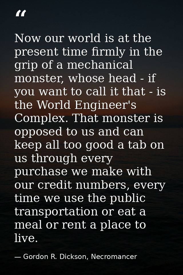 Now our world is at the present time firmly in the grip of a mechanical monster, whose head - if you want to call it tha — Gordon R. Dickson, Necromancer