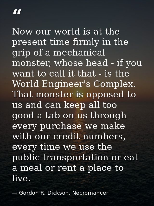 Now our world is at the present time firmly in the grip of a mechanical monster, whose head - if you want to call it tha — Gordon R. Dickson, Necromancer