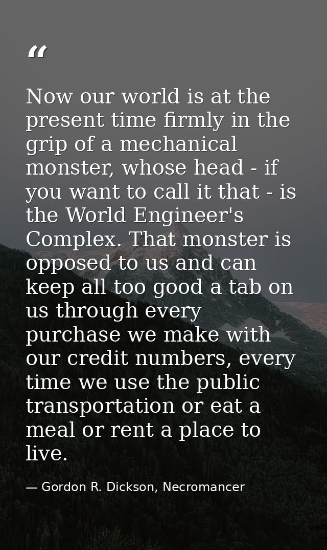 Now our world is at the present time firmly in the grip of a mechanical monster, whose head - if you want to call it tha — Gordon R. Dickson, Necromancer