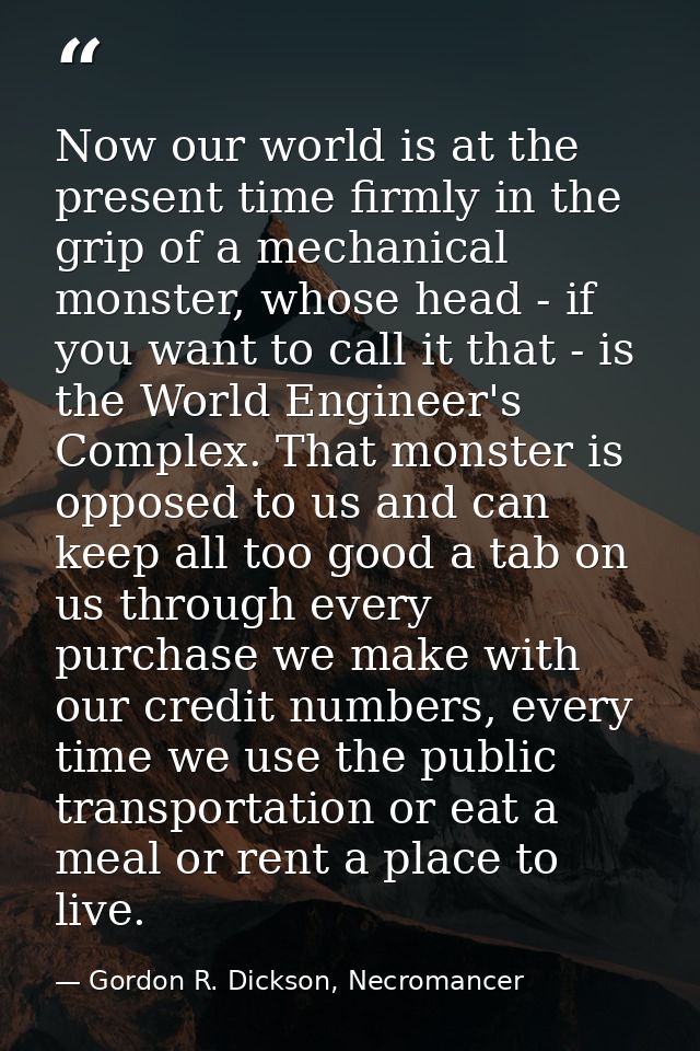 Now our world is at the present time firmly in the grip of a mechanical monster, whose head - if you want to call it tha — Gordon R. Dickson, Necromancer