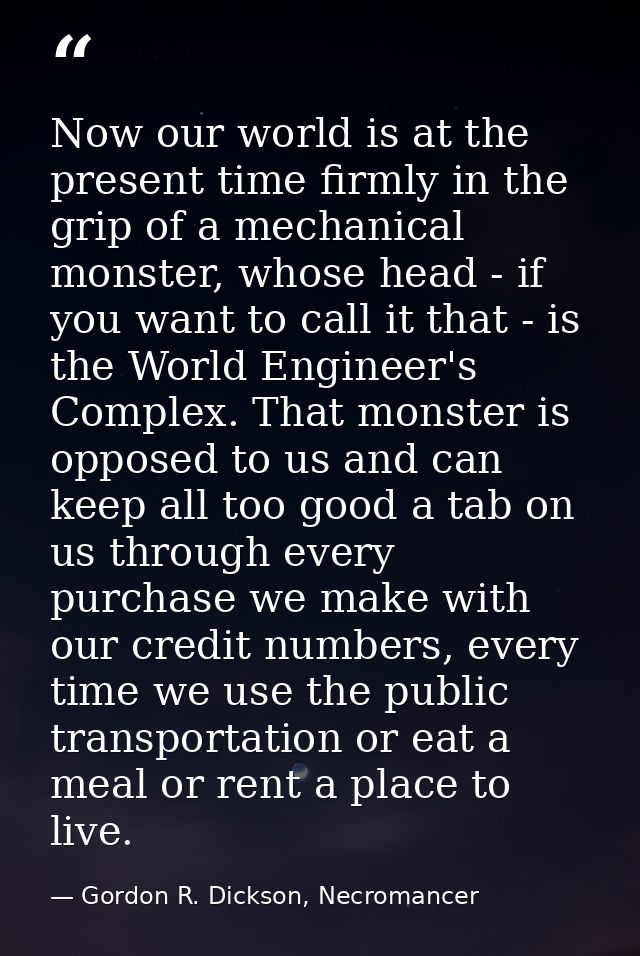 Now our world is at the present time firmly in the grip of a mechanical monster, whose head - if you want to call it tha — Gordon R. Dickson, Necromancer