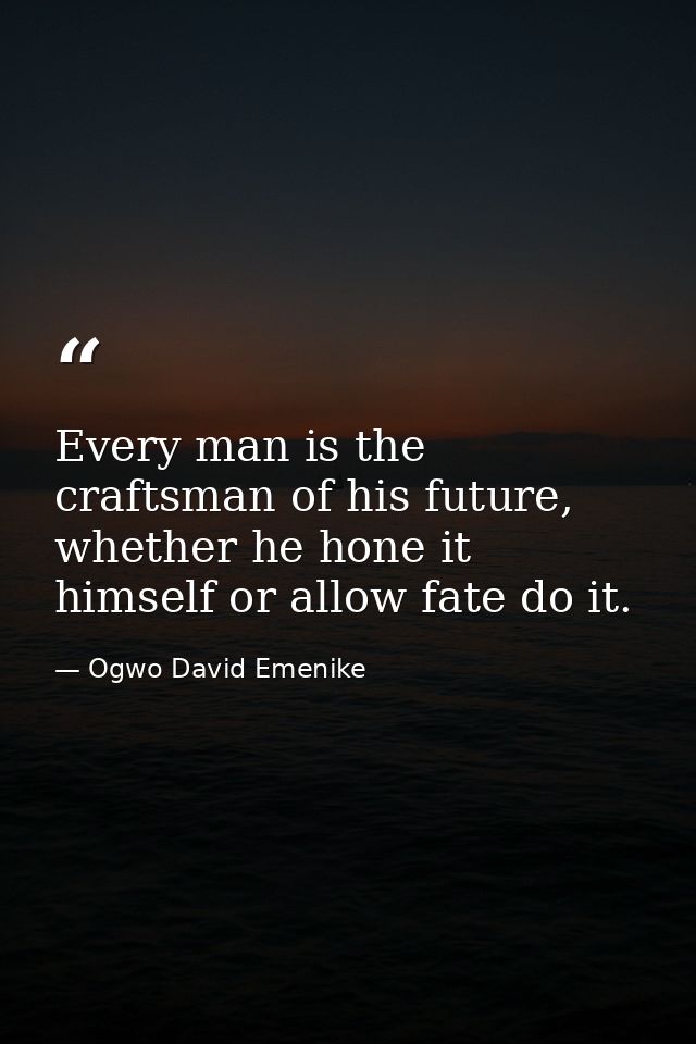 Every man is the craftsman of his future, whether he hone it himself or allow fate do it. — Ogwo David Emenike