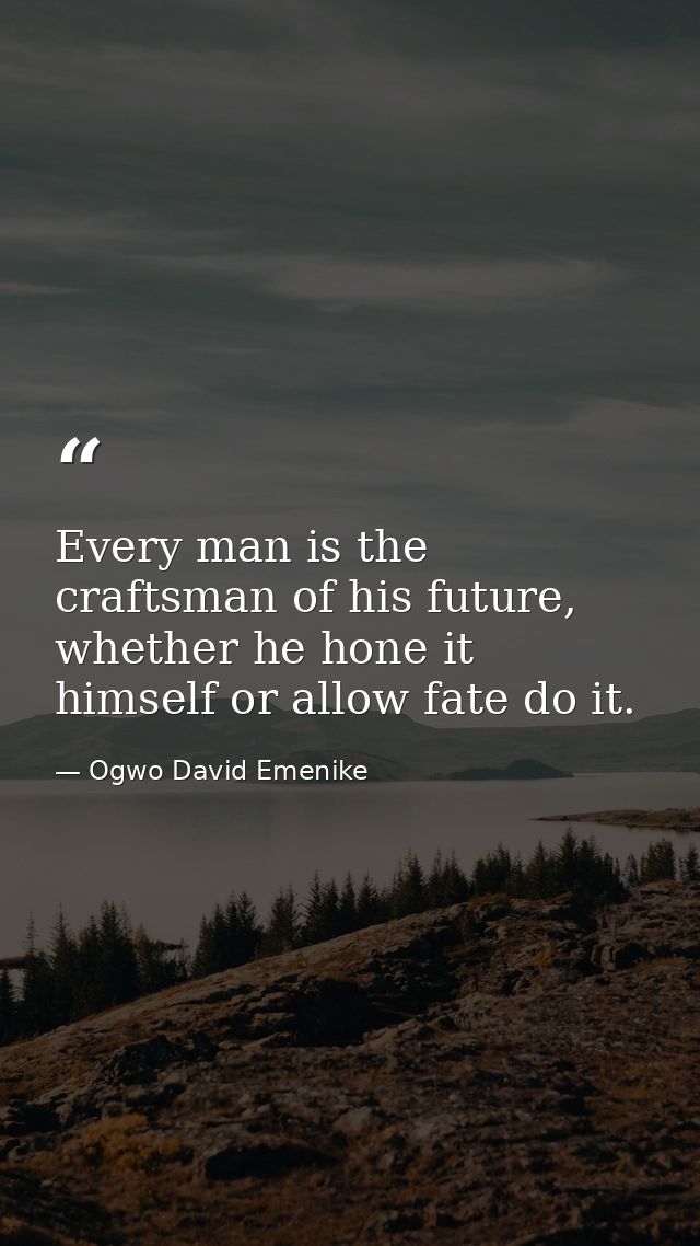 Every man is the craftsman of his future, whether he hone it himself or allow fate do it. — Ogwo David Emenike