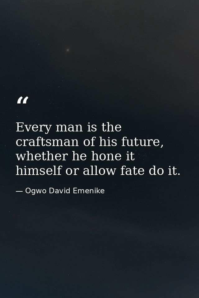 Every man is the craftsman of his future, whether he hone it himself or allow fate do it. — Ogwo David Emenike