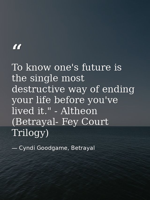 To know one's future is the single most destructive way of ending your life before you've lived it." - Altheon (Betrayal — Cyndi Goodgame, Betrayal