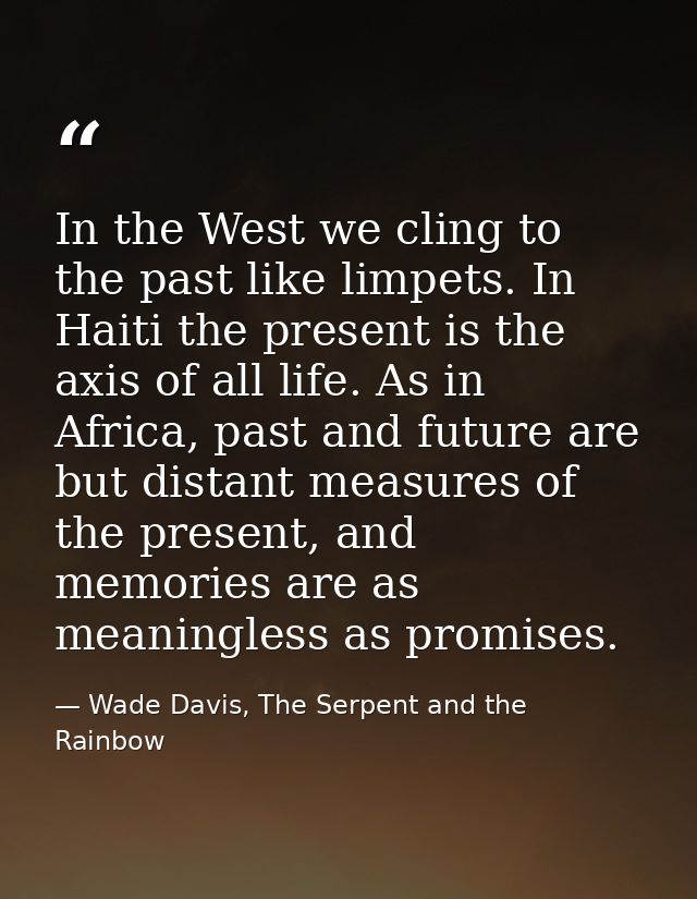 In the West we cling to the past like limpets. In Haiti the present is the axis of all life. As in Africa, past and futu — Wade Davis, The Serpent and the Rainbow