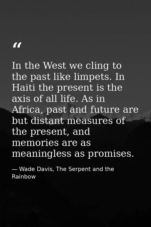 In the West we cling to the past like limpets. In Haiti the present is the axis of all life. As in Africa, past and futu — Wade Davis, The Serpent and the Rainbow