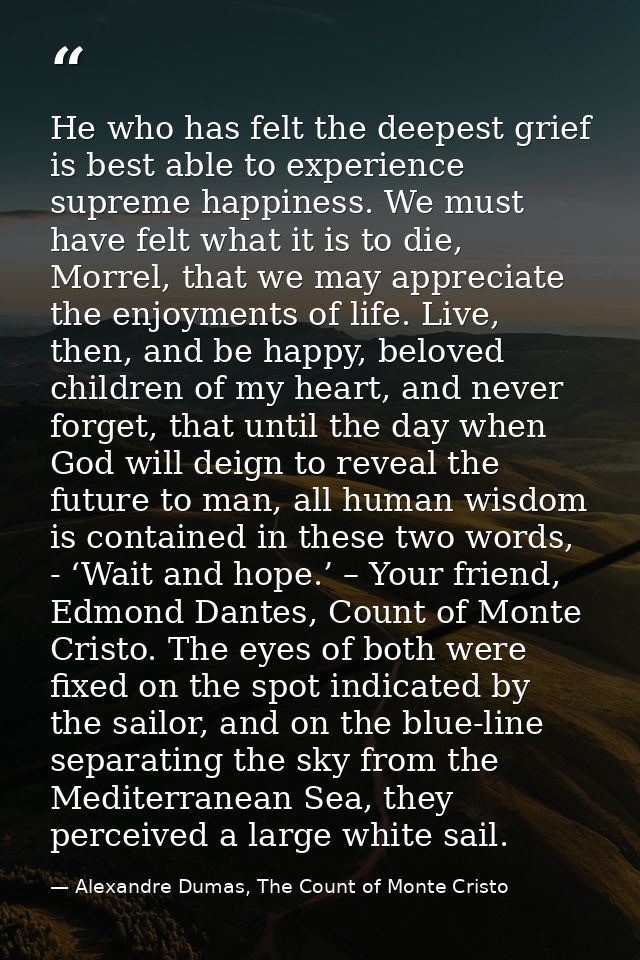 He who has felt the deepest grief is best able to experience supreme happiness. We must have felt what it is to die, Mor — Alexandre Dumas, The Count of Monte Cristo