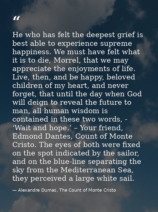 He who has felt the deepest grief is best able to experience supreme happiness. We must have felt what it is to die, Mor — Alexandre Dumas, The Count of Monte Cristo
