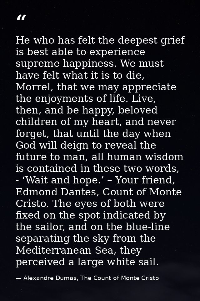 He who has felt the deepest grief is best able to experience supreme happiness. We must have felt what it is to die, Mor — Alexandre Dumas, The Count of Monte Cristo