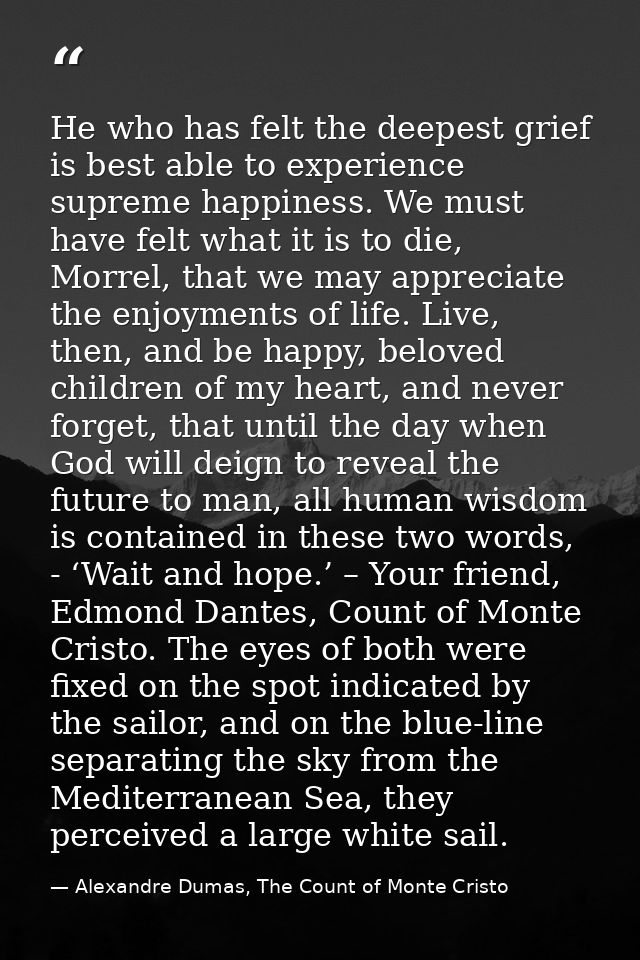 He who has felt the deepest grief is best able to experience supreme happiness. We must have felt what it is to die, Mor — Alexandre Dumas, The Count of Monte Cristo