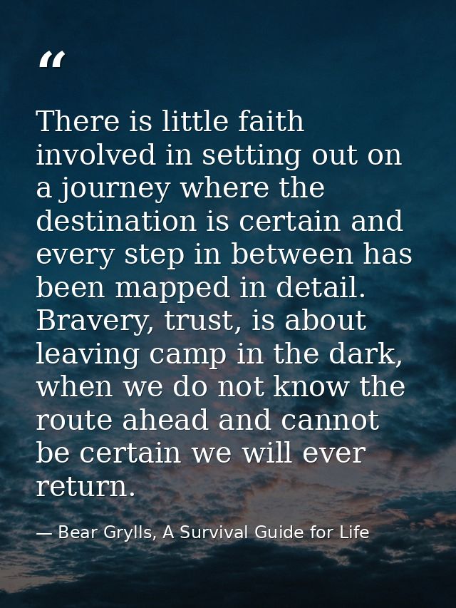 There is little faith involved in setting out on a journey where the destination is certain and every step in between ha — Bear Grylls, A Survival Guide for Life
