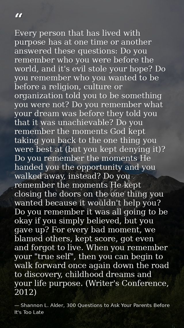 Every person that has lived with purpose has at one time or another answered these questions: Do you remember who you we — Shannon L. Alder, 300 Questions to Ask Your Parents Before It's Too Late