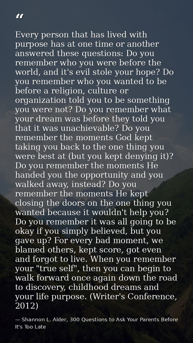 Every person that has lived with purpose has at one time or another answered these questions: Do you remember who you we — Shannon L. Alder, 300 Questions to Ask Your Parents Before It's Too Late