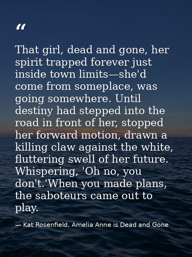 That girl, dead and gone, her spirit trapped forever just inside town limits—she'd come from someplace, was going somewh — Kat Rosenfield, Amelia Anne is Dead and Gone