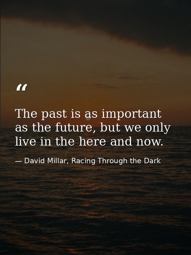 The past is as important as the future, but we only live in the here and now. — David Millar, Racing Through the Dark