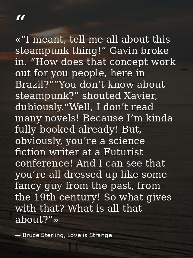 «“I meant, tell me all about this steampunk thing!” Gavin broke in. “How does that concept work out for you people, here — Bruce Sterling, Love is Strange