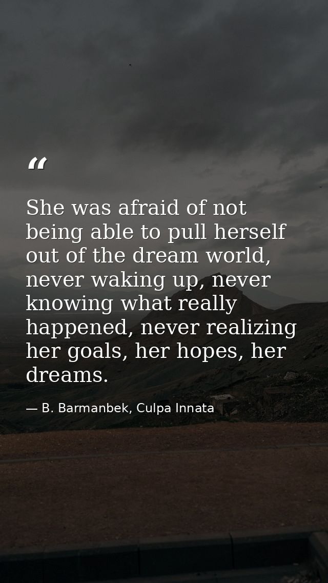 She was afraid of not being able to pull herself out of the dream world, never waking up, never knowing what really happ — B. Barmanbek, Culpa Innata