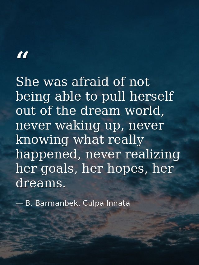 She was afraid of not being able to pull herself out of the dream world, never waking up, never knowing what really happ — B. Barmanbek, Culpa Innata