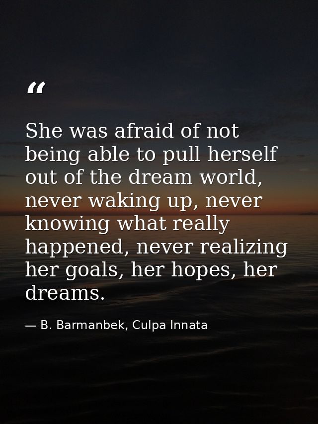 She was afraid of not being able to pull herself out of the dream world, never waking up, never knowing what really happ — B. Barmanbek, Culpa Innata