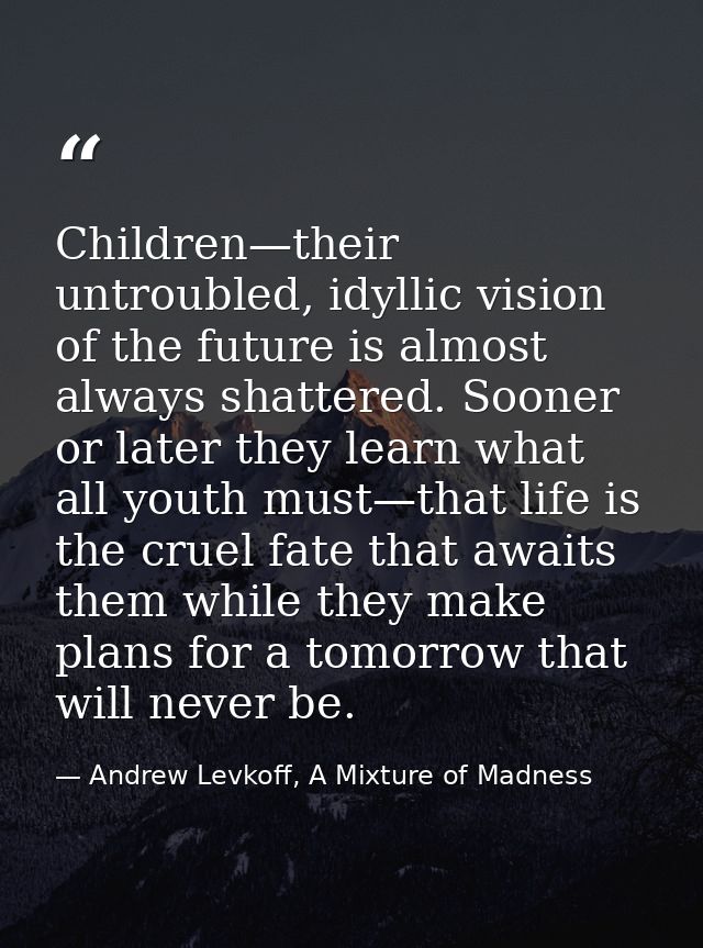 Children—their untroubled, idyllic vision of the future is almost always shattered. Sooner or later they learn what all  — Andrew Levkoff, A Mixture of Madness