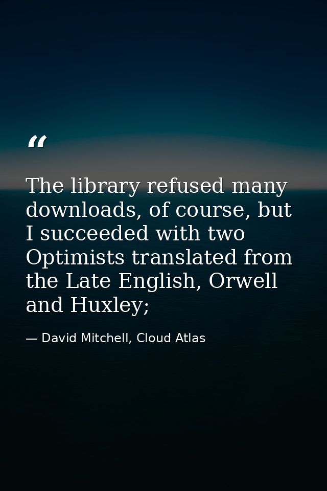 The library refused many downloads, of course, but I succeeded with two Optimists translated from the Late English, Orwe — David Mitchell, Cloud Atlas