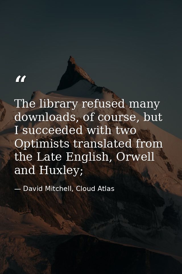 The library refused many downloads, of course, but I succeeded with two Optimists translated from the Late English, Orwe — David Mitchell, Cloud Atlas