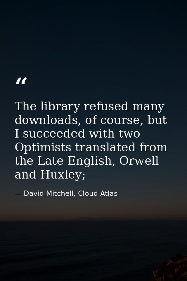 The library refused many downloads, of course, but I succeeded with two Optimists translated from the Late English, Orwe — David Mitchell, Cloud Atlas