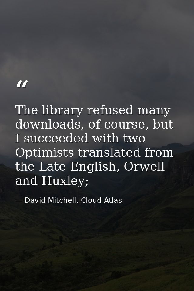 The library refused many downloads, of course, but I succeeded with two Optimists translated from the Late English, Orwe — David Mitchell, Cloud Atlas