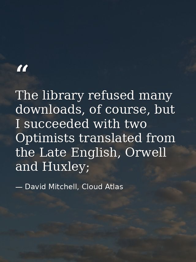The library refused many downloads, of course, but I succeeded with two Optimists translated from the Late English, Orwe — David Mitchell, Cloud Atlas