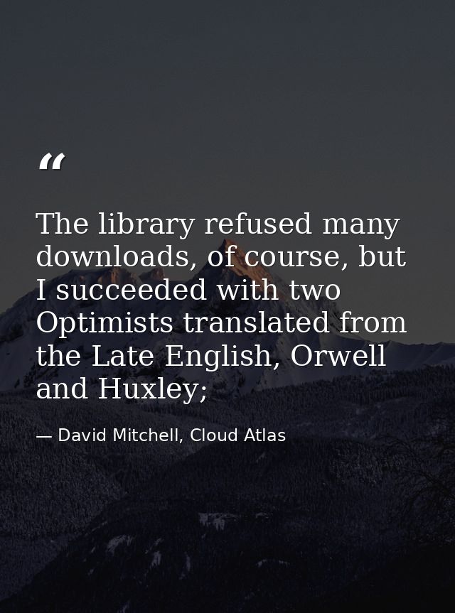 The library refused many downloads, of course, but I succeeded with two Optimists translated from the Late English, Orwe — David Mitchell, Cloud Atlas