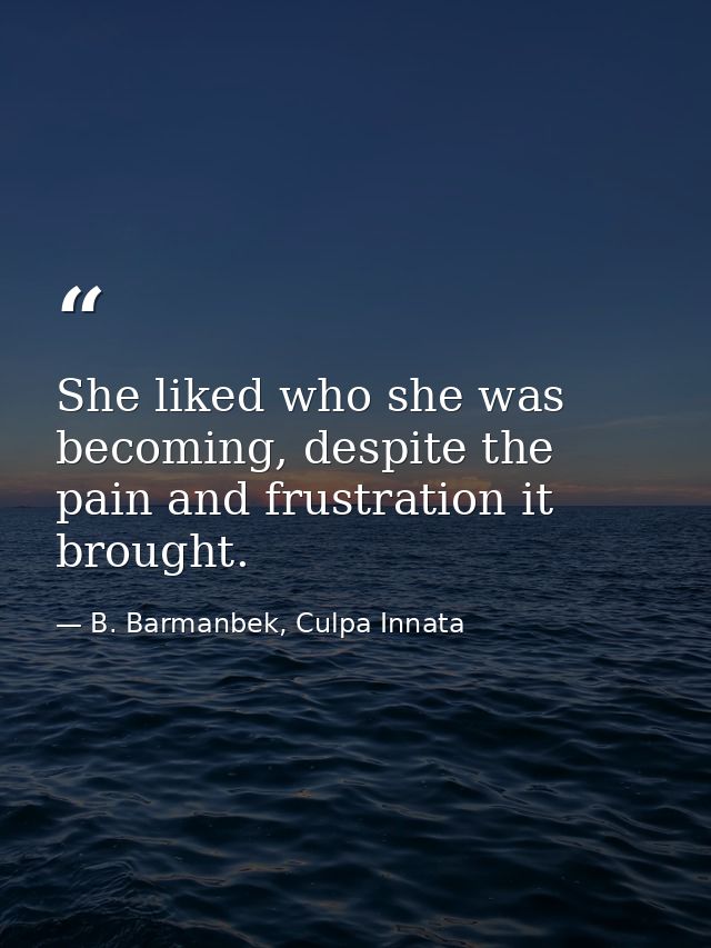 She liked who she was becoming, despite the pain and frustration it brought. — B. Barmanbek, Culpa Innata