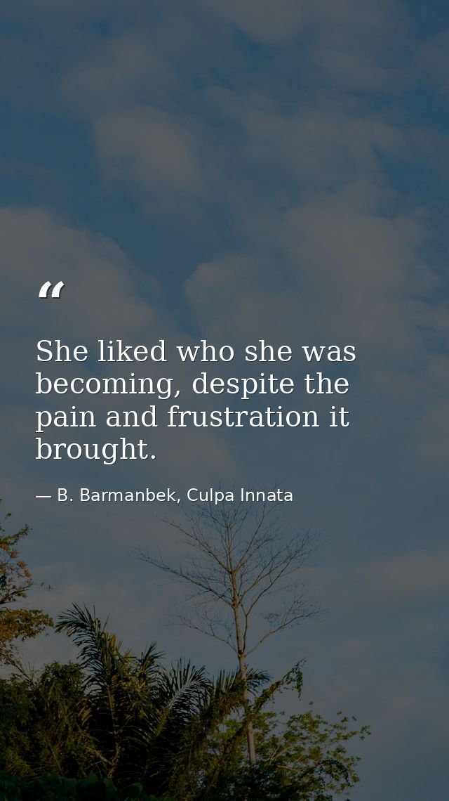 She liked who she was becoming, despite the pain and frustration it brought. — B. Barmanbek, Culpa Innata