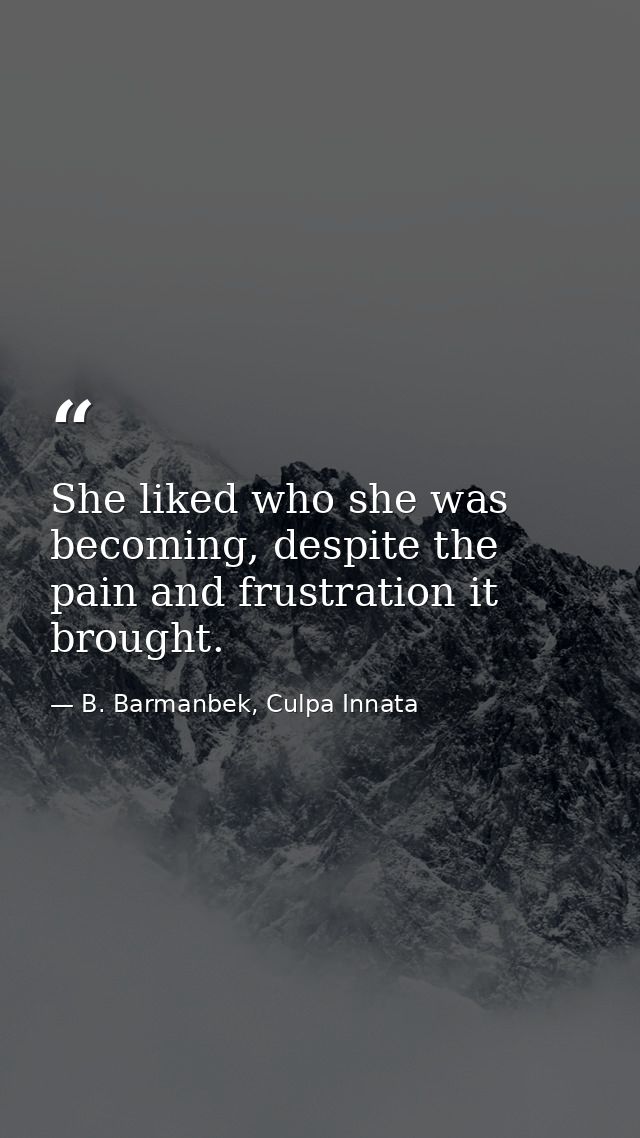 She liked who she was becoming, despite the pain and frustration it brought. — B. Barmanbek, Culpa Innata