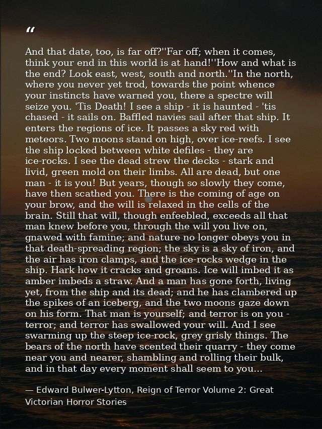 And that date, too, is far off?''Far off; when it comes, think your end in this world is at hand!''How and what is the e — Edward Bulwer-Lytton, Reign of Terror Volume 2: Great Victorian Horror Stories