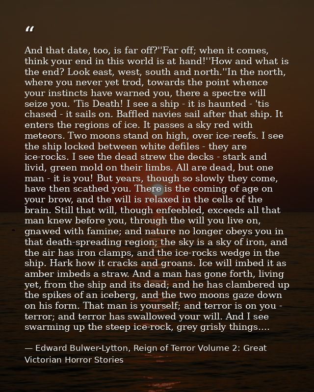 And that date, too, is far off?''Far off; when it comes, think your end in this world is at hand!''How and what is the e — Edward Bulwer-Lytton, Reign of Terror Volume 2: Great Victorian Horror Stories