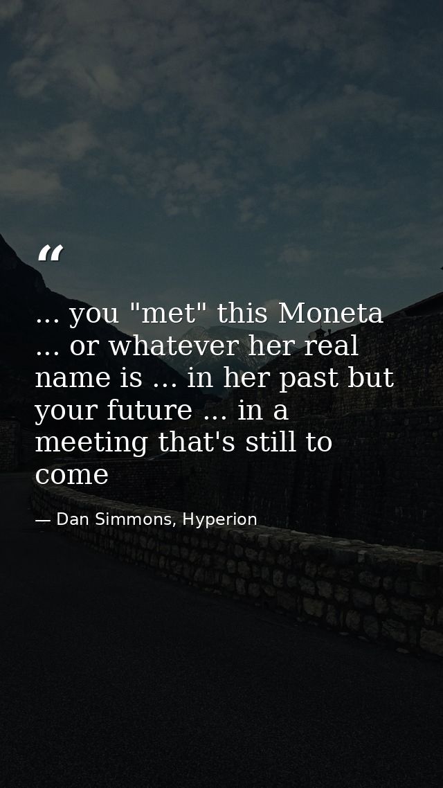 ... you "met" this Moneta ... or whatever her real name is ... in her past but your future ... in a meeting that's still — Dan Simmons, Hyperion