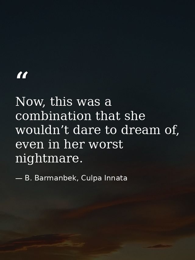 Now, this was a combination that she wouldn’t dare to dream of, even in her worst nightmare. — B. Barmanbek, Culpa Innata