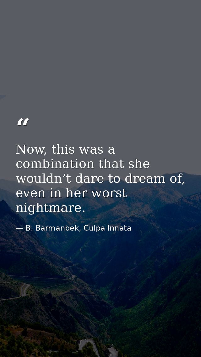 Now, this was a combination that she wouldn’t dare to dream of, even in her worst nightmare. — B. Barmanbek, Culpa Innata