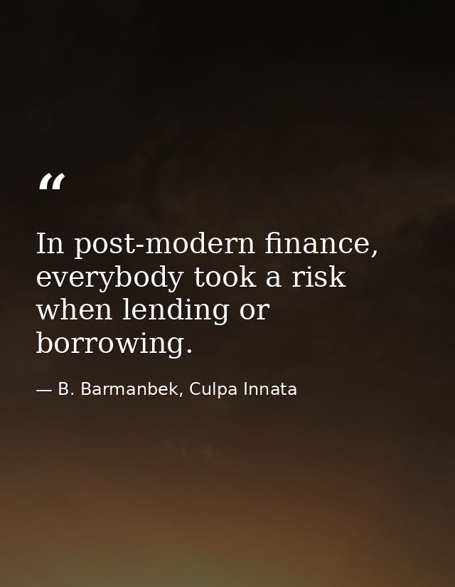 In post-modern finance, everybody took a risk when lending or borrowing. — B. Barmanbek, Culpa Innata
