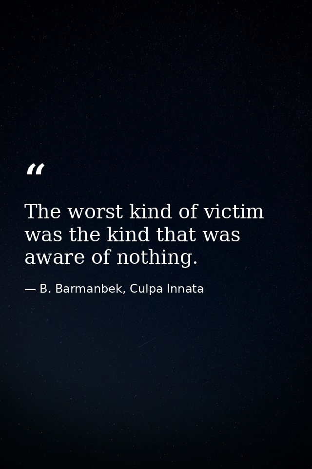 The worst kind of victim was the kind that was aware of nothing. — B. Barmanbek, Culpa Innata