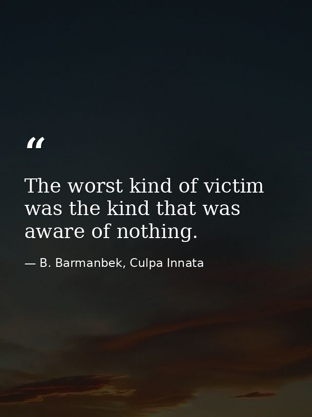 The worst kind of victim was the kind that was aware of nothing. — B. Barmanbek, Culpa Innata