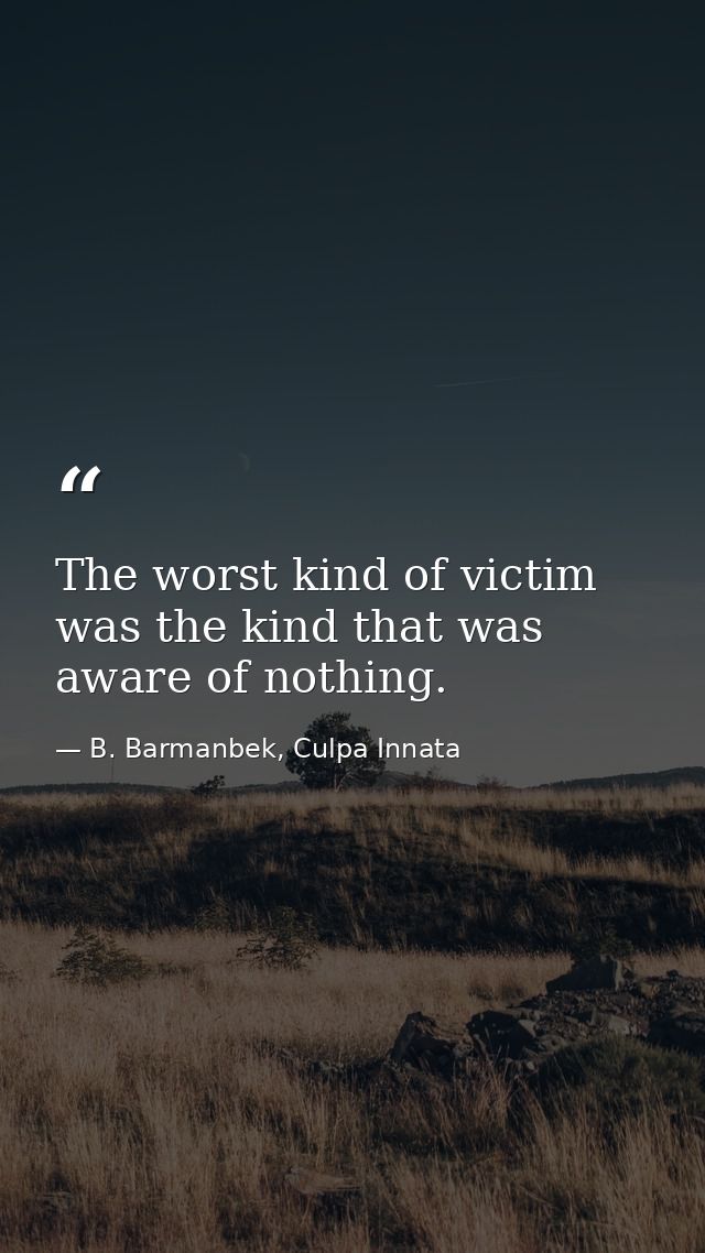 The worst kind of victim was the kind that was aware of nothing. — B. Barmanbek, Culpa Innata