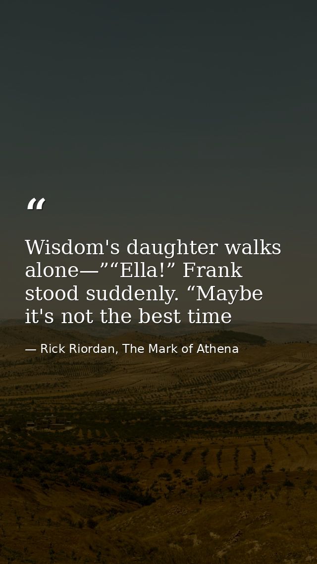 Wisdom's daughter walks alone—”“Ella!” Frank stood suddenly. “Maybe it's not the best time — Rick Riordan, The Mark of Athena